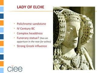  Polichrome sandstone
 IV Century BC
 Complex headdress
 Funerary statue? (has an
apperture in the rear for ashes)
 Strong Greek influence
LADY OF ELCHE
 