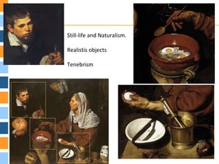 Still-life and Naturalism.
Realistis objects
Tenebrism
 