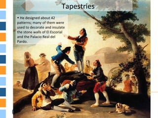 • He designed about 42
patterns; many of them were
used to decorate and insulate
the stone walls of El Escorial
and the Palacio Real del
Pardo.
Tapestries
 