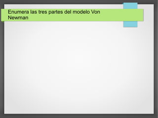 Enumera las tres partes del modelo Von
Newman
 