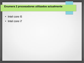 Enumera 2 procesadores utilizados actualmente
● Intel core i5
● Intel core i7
 