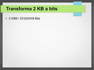 Transforma 2 KB a bits
● 2 KB0= 2X1024X8 Bits
 