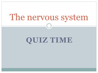 QUIZ TIME
The nervous system
 