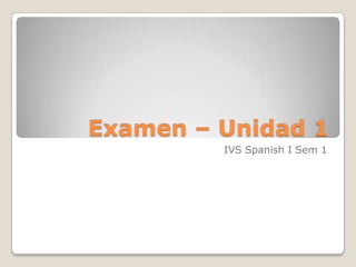 Examen – Unidad 1
IVS Spanish I Sem 1
 
