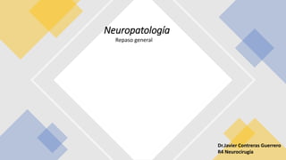 Repaso general
Neuropatología
Dr.Javier Contreras Guerrero
R4 Neurocirugía
 