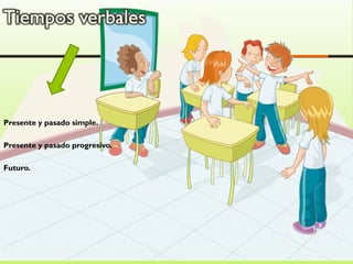Presente y pasado simple.
Presente y pasado progresivo.
Futuro.