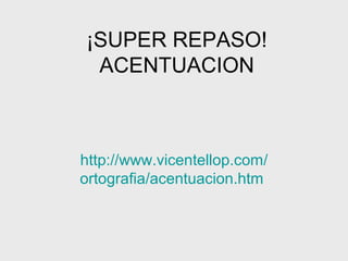¡SUPER REPASO!
 ACENTUACION



http://www.vicentellop.com/
ortografia/acentuacion.htm
 