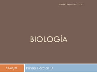 BIOLOGÍA Primer Parcial :D  04/06/09 Elizabeth Guevara - A01175362 