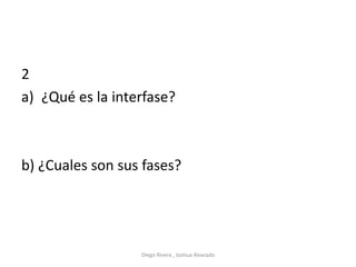 2
a) ¿Qué es la interfase?
b) ¿Cuales son sus fases?
Diego Rivera , Joshua Alvarado
 