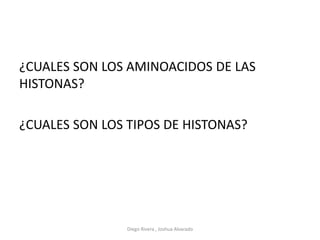 ¿CUALES SON LOS AMINOACIDOS DE LAS
HISTONAS?
¿CUALES SON LOS TIPOS DE HISTONAS?
Diego Rivera , Joshua Alvarado
 
