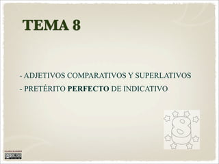 TEMA 8


           - ADJETIVOS COMPARATIVOS Y SUPERLATIVOS
           - PRETÉRITO PERFECTO DE INDICATIVO




CLARA ÁLVAREZ
 