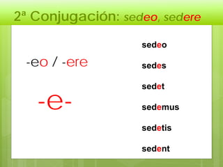 2ª Conjugación: sedeo, sedere
sedeo
sedes
sedet
sedemus
sedetis
sedent
-e-
-eo / -ere
 