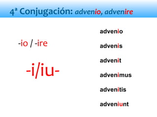 4ª Conjugación: advenio, advenire
advenio
advenis
advenit
advenimus
advenitis
adveniunt
-i/iu-
-io / -ire
 