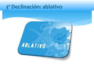 3ª Declinación: ablativo
 