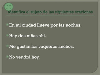  En   mi ciudad llueve por las noches.

 Hay   dos niñas ahí.

 Me   gustan los vaqueros anchos.

 No   vendrá hoy.
 