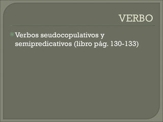  Verbosseudocopulativos y
 semipredicativos (libro pág. 130-133)
 