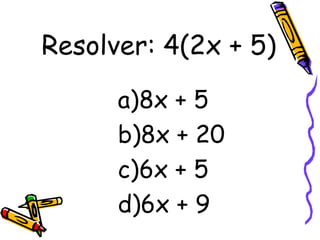 Resolver: 4(2x + 5) 8x + 5 8x + 20 6x + 5 6x + 9 