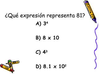 ¿Qué expresión representa 81? ,[object Object],[object Object],[object Object],[object Object]