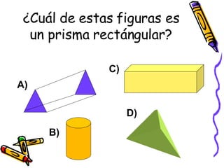 ¿Cuál de estas figuras es un prisma rectángular? A) B) C) D) 