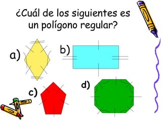 ¿Cuál de los siguientes es un polígono regular? a) b) c) d) 