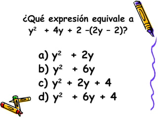 ¿Qué expresión equivale a y 2   + 4y + 2 –(2y – 2)? a)   y 2   + 2y b) y 2   + 6y c) y 2  + 2y + 4 d) y 2   + 6y + 4 