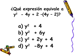 ¿Qué expresión equivale a y 2   - 4y + 2 –(4y – 2)? a)   y 2   + 4 b) y 2   + 6y c) y 2  + 2y + 4 d) y 2   -8y + 4 