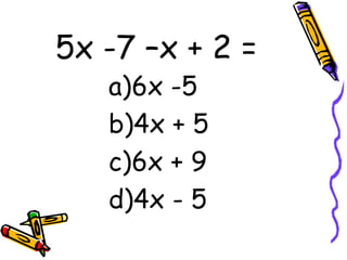 5x -7 –x + 2 = 6x -5 4x + 5 6x + 9 4x - 5 