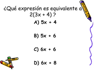 ¿Qué expresión es equivalente a 2(3x + 4) ? A) 5x + 4 B) 5x + 6 C) 6x + 6 D) 6x + 8 
