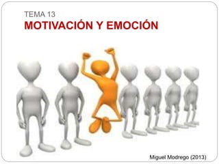 TEMA 13
MOTIVACIÓN Y EMOCIÓN
Miguel Modrego (2013)
 