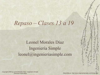 Repaso – Clases 13 a 19 Leonel Morales Díaz Ingeniería Simple [email_address] Copyright 2008 by Leonel Morales Díaz – Ingeniería Simple. Derechos reservados Disponible en: http://www.ingenieriasimple.com/introprogra 