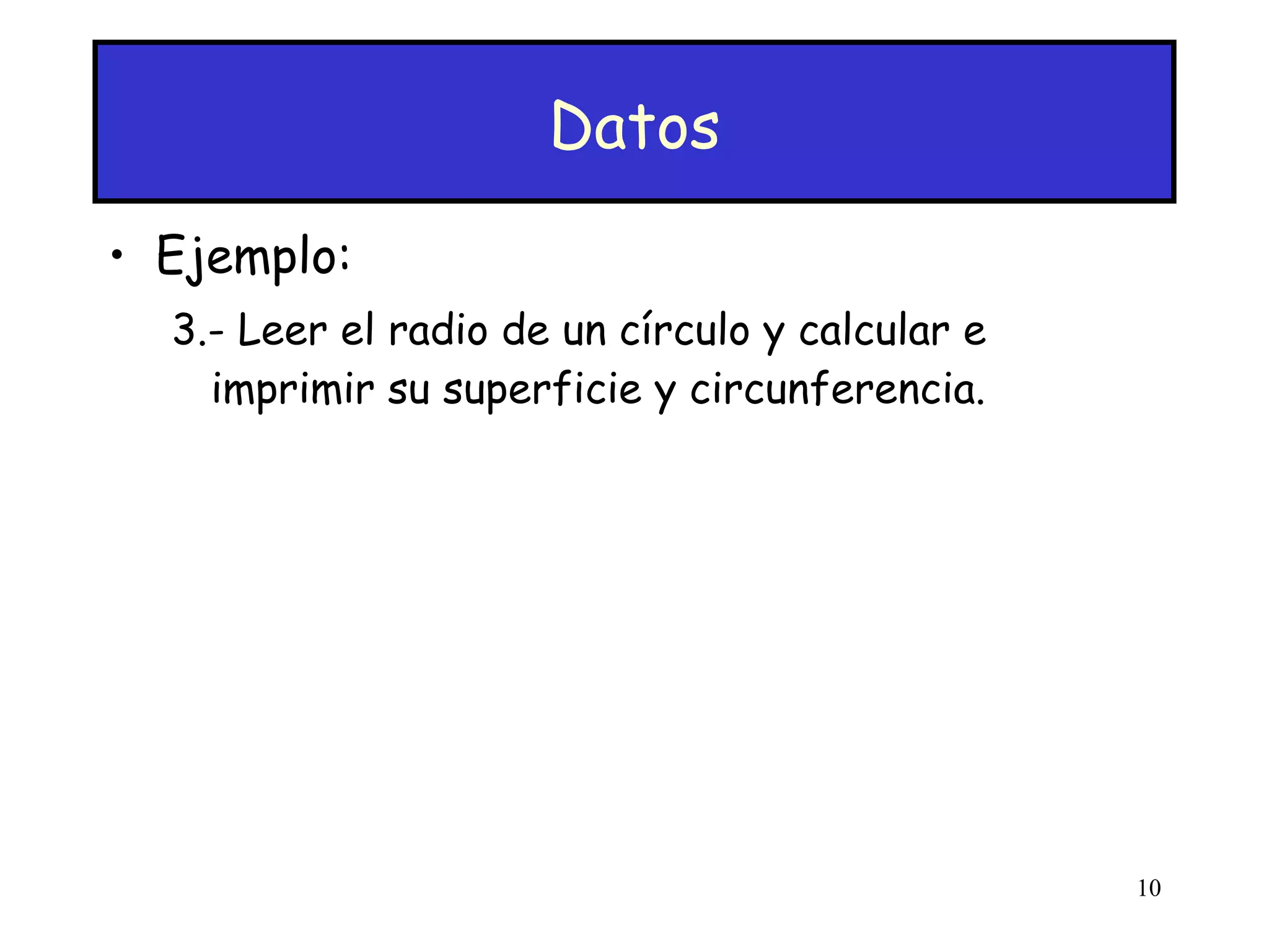 Datos Ejemplo: 3.- Leer el radio de un círculo y calcular e imprimir su superficie y circunferencia. 