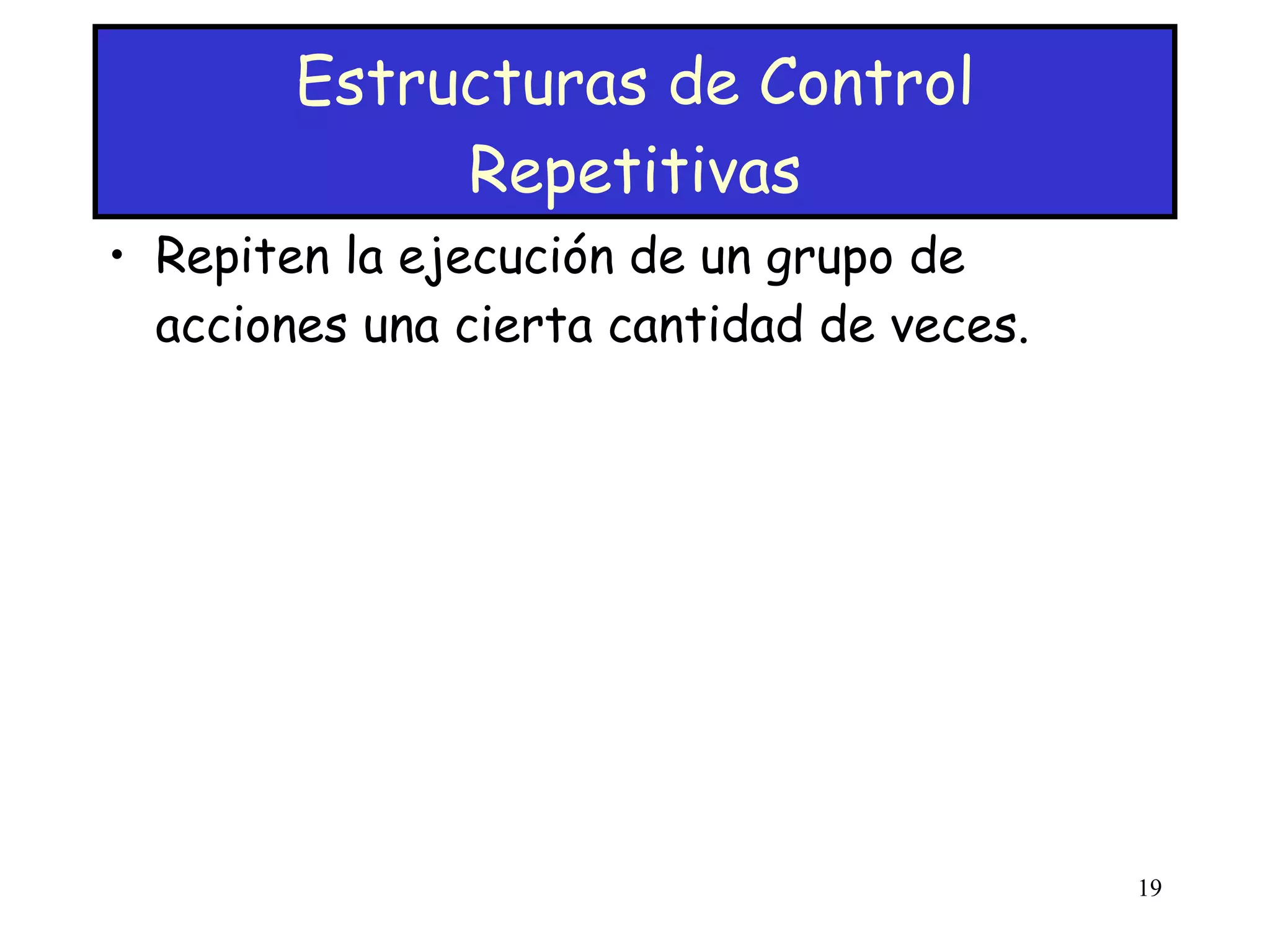 Estructuras de Control Repetitivas Repiten la ejecución de un grupo de acciones una cierta cantidad de veces. 