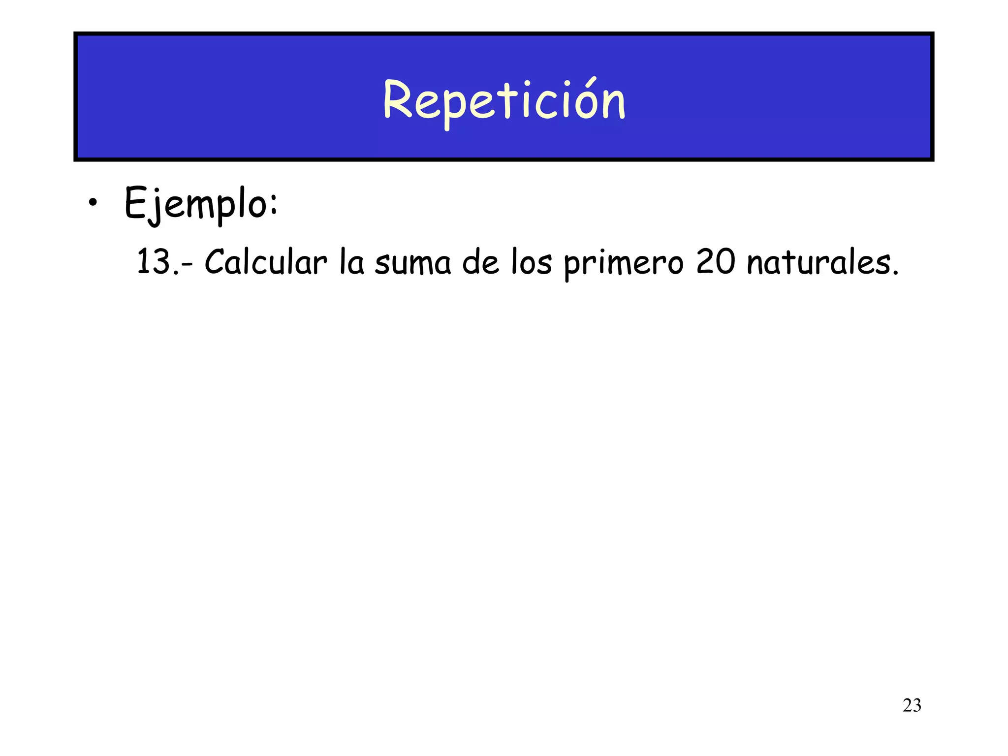 Repetición Ejemplo: 13.- Calcular la suma de los primero 20 naturales. 