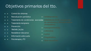 Objetivos primarios del tto.
 ▶ Control de síntomas
 ▶ Reevaluación periódica
 ▶ Tratamiento de condiciones asociadas
 ▶ Tratamiento temprano
 ▶ Prevención
 ▶ TRATAR CAUSA
 ▶ Restablecer descanso
 ▶ Información adecuada
 ▶ Psicoterapia y TO
▶ Antidepresivos
▶ Inhibidores de la recaptación
de serotonina y Noradrenalina
(Duloxetina)
▶ Gabapentinoides
▶ Lidocaína
▶ Lyrica
▶ Pregabailina
▶ Dolo neurobion
 