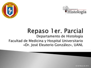 Departamento de Histología
Facultad de Medicina y Hospital Universitario
         «Dr. José Eleuterio González», UANL




                                        02 de Marzo de 2013
 