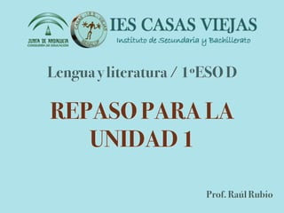 Lengua y literatura / 1ºESO D
REPASO PARA LA
UNIDAD 1
Prof. Raúl Rubio
 