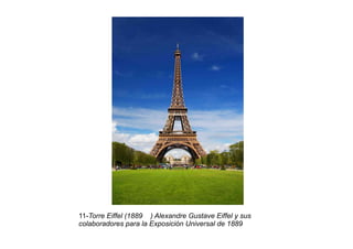 11-Torre Eiffel (1889 ) Alexandre Gustave Eiffel y sus
colaboradores para la Exposición Universal de 1889
 