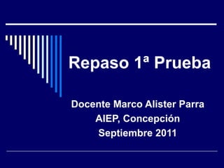 Repaso 1ª Prueba Docente Marco Alister Parra AIEP, Concepción Septiembre 2011 