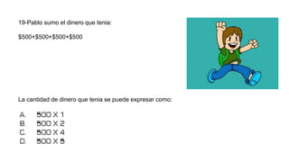 19-Pablo sumo el dinero que tenia:
$500+$500+$500+$500
La cantidad de dinero que tenia se puede expresar como:
 