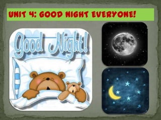 UNIT 4: GOOD NIGHT EVERYONE!
 