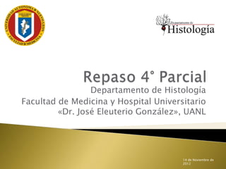 Departamento de Histología
Facultad de Medicina y Hospital Universitario
         «Dr. José Eleuterio González», UANL




                                       14 de Noviembre de
                                       2012
 