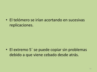 • El telómero se irían acortando en sucesivas
replicaciones.

• El extremo 5´ se puede copiar sin problemas
debido a que viene cebado desde atrás.

53

 