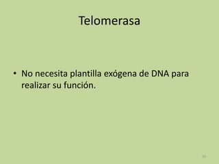 Telomerasa

• No necesita plantilla exógena de DNA para
realizar su función.

55

 