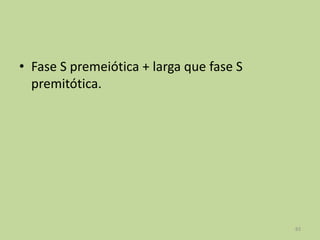 • Fase S premeiótica + larga que fase S
premitótica.

83

 