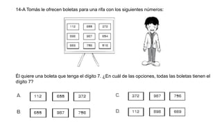 14-A Tomás le ofrecen boletas para una rifa con los siguientes números:
Él quiere una boleta que tenga el dígito 7. ¿En cuál de las opciones, todas las boletas tienen el
dígito 7?
 