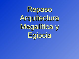 RepasoRepaso
ArquitecturaArquitectura
Megalítica yMegalítica y
EgipciaEgipcia
 
