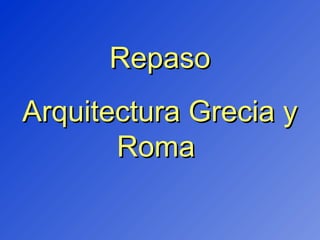 RepasoRepaso
Arquitectura Grecia yArquitectura Grecia y
RomaRoma
 