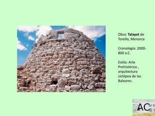 Obra: Talayot de
Torello, Menorca
Cronología: 2000-
800 a.C.
Estilo: Arte
Prehistórico ,
arquitectura
ciclópea de las
Baleares.
 