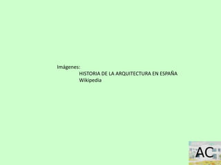 Imágenes:
HISTORIA DE LA ARQUITECTURA EN ESPAÑA
Wikipedia
 