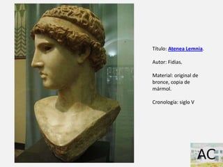 Título: Atenea Lemnia.
Autor: Fidias.
Material: original de
bronce, copia de
mármol.
Cronología: siglo V
 